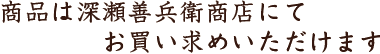 商品は深瀬善兵衛商店にてお買上げいただけます。